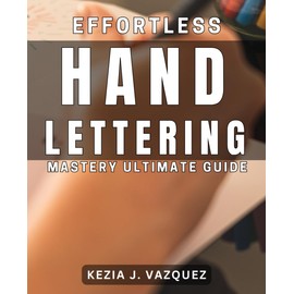 Effortless Hand Lettering Mastery: Ultimate Guide: Unlock Your Hand Lettering Potential with this Comprehensive Expert Manual