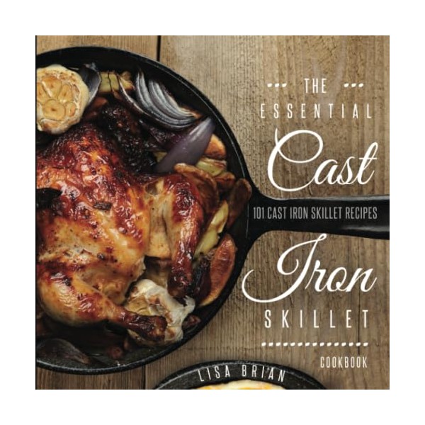 THE ESSENTIAL CAST IRON SKILLET COOKBOOK: 101 Popular & Delicious
