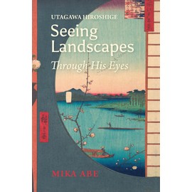 Utagawa Hiroshige: Seeing Landscapes through His Eyes (Japanese Society Series)