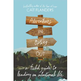 Adventures in Opting Out: A Field Guide to Leading an Intentional Life