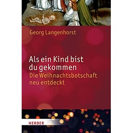 Als ein Kind bist du gekommen: Die Weihnachtsbotschaft neu entdeckt