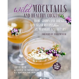 Wild Mocktails and Healthy Cocktails: Home-grown and foraged low-sugar recipes from the Midnight Apothecary