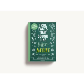 True Facts That Sound Like Bull$#*t: Nature: 500 Wild Facts from the Zaniest Corners of the World