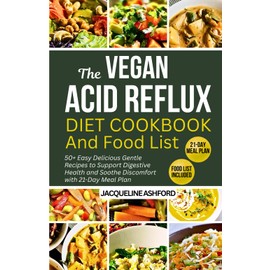 THE VEGAN ACID REFLUX DIET COOKBOOK AND FOOD LIST: 50+ Easy Delicious Gentle Recipes to Support Digestive Health and Soothe Discomfort with 21-Day Meal Plan