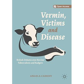 Vermin, Victims and Disease: British Debates over Bovine Tuberculosis and Badgers