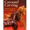 Carousel Carving: Miniature to Full-Size -- Classics & Originals