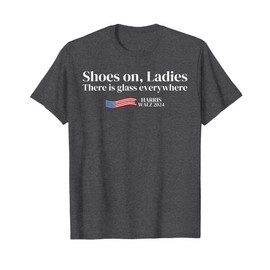 Shoes on Ladies There is glass everywhere Harris Walz 2024 T-Shirt