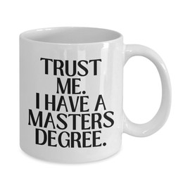 Trust me I have a masters degree, grad gifts for him, MBA graduation gift for her, college graduate, funny mug 11oz 15oz