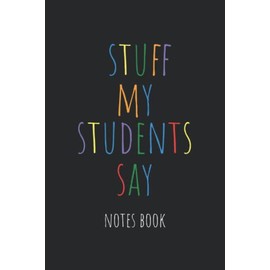 Stuff My Students Say: A Teacher's Collection of the Funny Things Their Students Say | Record All the Memorable Moments in Your Classroom - Notes Book - Black Cover Design