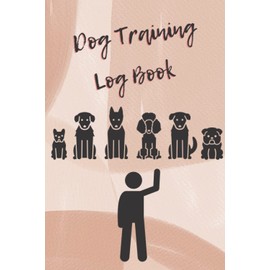 Dog Training Log Book: Helper To Train Your Pet And Keep A Record