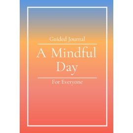 A Mindful Day: Guided Journal for Everyone - Prompts and Reflections to Find Peace in the Chaos - Nurture Self-Awareness - Ground Yourself in the Present