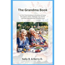 The Grandma Book: For First-Time Grandmas to Grandmas-of-many; the support, names, challenges, toys, the fun - and most important of all: Grandma's love
