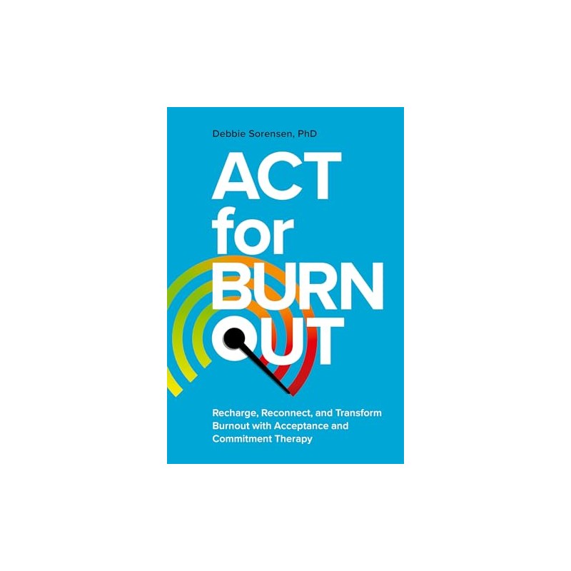 ACT for Burnout: Recharge, Reconnect, and Transform Burnout with Acceptance