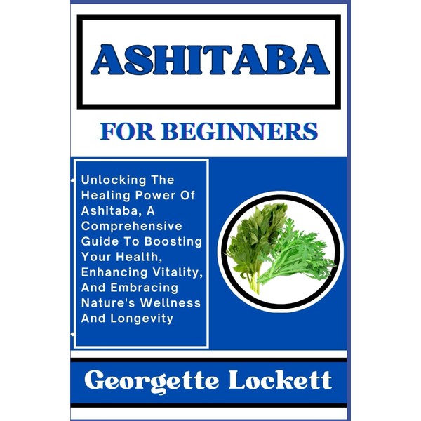 ASHITABA FOR BEGINNERS: Unlocking The Healing Power Of Ashitaba, A