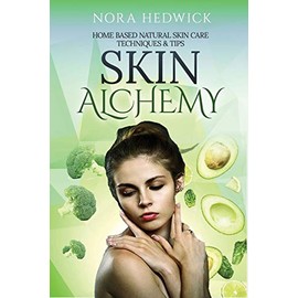 Skin Alchemy: Home Based Natural Skin Care Techniques and Tips
