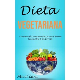  Dieta Vegetariana: Elimina El Consumo De Carne Y Ponte Saludable Y en Forma (Spanish Edition)