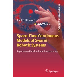 Space-Time Continuous Models of Swarm Robotic Systems: Supporting Global-to-Local Programming (Cognitive Systems Monographs, 9, Band 9)