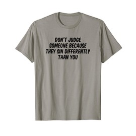 Don’t Judge Someone Because They Sin Differently Than You T-Shirt