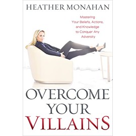 Overcome Your Villains: Mastering Your Beliefs, Actions, and Knowledge to Conquer Any Adversity