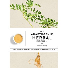 The Adaptogenic Herbal Kitchen: More Than 65 Easy Recipes and Remedies That Protect and Heal: An Adaptogens Handbook