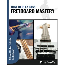 How To Play Bass: Fretboard Mastery: A Musical Method To Master The Fretboard (How To Play Bass - Practice Books)