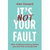 Its Not Your Fault: Why Childhood Trauma Shapes You and