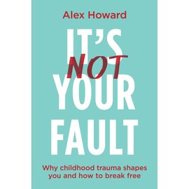 Its Not Your Fault: Why Childhood Trauma Shapes You and How to Break Free