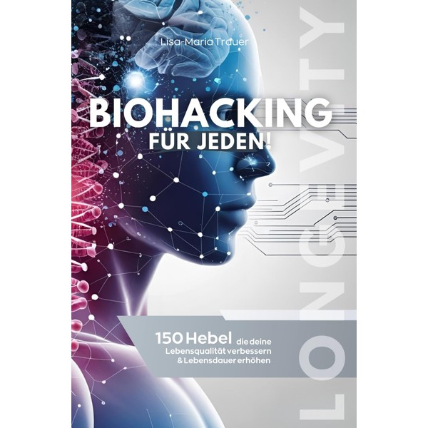 Biohacking für jeden! 150 Hebel, die deine Lebensqualität verbessern &