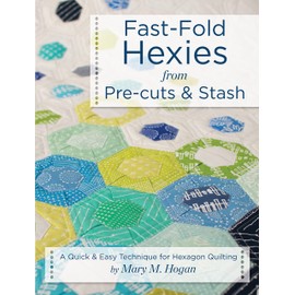 Fast-Fold Hexies from Pre-cuts & Stash: A Quick & Easy Technique for Hexagon Quilting (Landauer) Learn to Create Hexagon Blocks with the Backing & Batting Included to Finish Projects in Half the Time