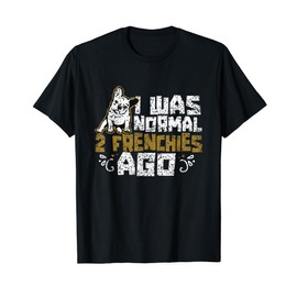 I Was Normal 2 Frenchies Ago Frenchie Owner French Bulldog Men Women Kids T-Shirt