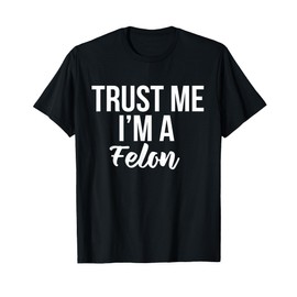 Funny Trust worthy design I'm A Felon Prison Gift T-Shirt