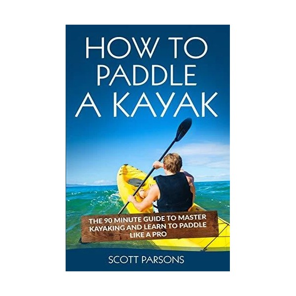 How to Paddle a Kayak: The 90 Minute Guide to