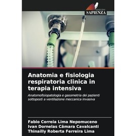 Anatomia e fisiologia respiratoria clinica in terapia intensiva: Anatomofisiopatologia e gasometria dei pazienti sottoposti a ventilazione meccanica invasiva (Italian Edition)