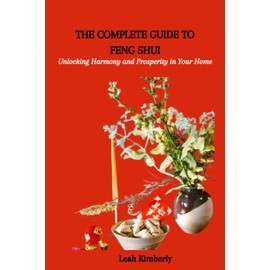 THE COMPLETE GUIDE TO FENG SHUI: Unlocking Harmony and Prosperity in Your Home
