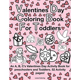 Valentines Day Coloring Book for Toddlers: An A, B, C’s Valentines Day Activity Book for Preschoolers and Toddlers. 52 Activity Pages!