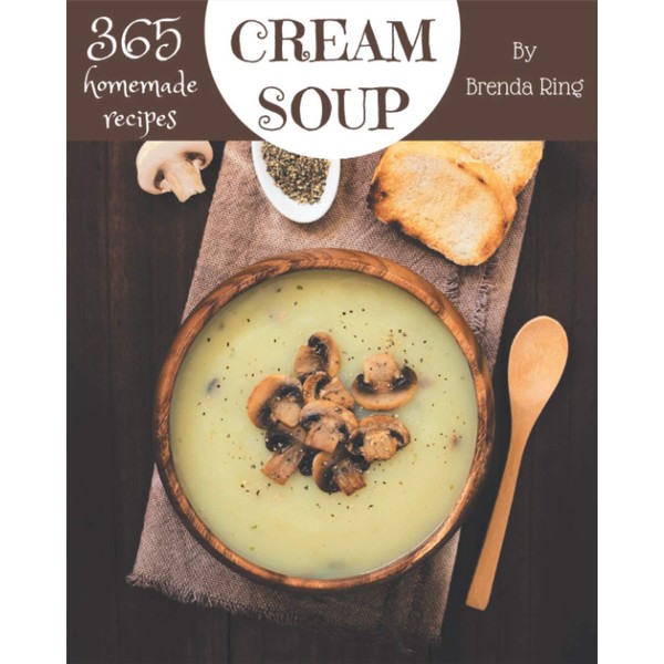 365 Homemade Cream Soup Recipes: Making More Memories in your