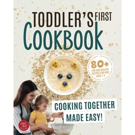 Toddler's First Cookbook: Cooking Together Made Easy! 80+ Fun and Healthy Recipes for Kids Ages 1-4