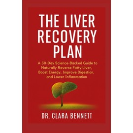 THE LIVER RECOVERY PLAN: A 30-Day Science-Backed Guide to Naturally Reverse Fatty Liver, Boost Energy, Improve Digestion, and Lower Inflammation