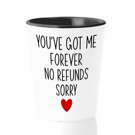 Vaso de chupito de San Valentín de 1.5 onzas – You´ve Got Me Forever No Refunds Sorry – For Him Her Sweet Cute Celebration Girlfriend Wife Boyfriend Relationship