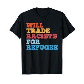 Will Trade Racists for Refugee Shirt Meaningful Political T-Shirt