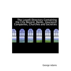 The Lowell Directory Containing the City Record, Banks, Insurance Companies, Churches and Societies
