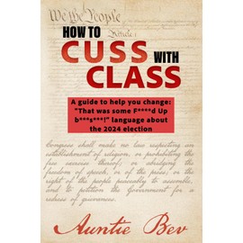 How to Cuss with Class: A guide to help you change "That was some f****d up b***s***! language about the 2024 election