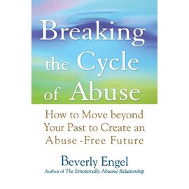 Breaking the Cycle of Abuse: How to Move Beyond Your Past to Create an Abuse-Free Future