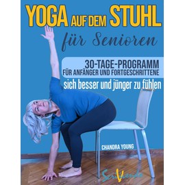 Yoga auf dem Stuhl für Senioren: Der beste Weg, sich jeden Tag besser und jünger zu fühlen: eine illustrierte schritt-für-schritt-Anleitung zur Verbesserung Ihrer Gesundheit und Ihres Wohlbefindens.