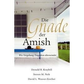 Die Gnade der Amish: Wie Vergebung Tragödien überwindet: Wie Vergebung Katastrophen überwindet