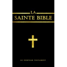 La Bible : La Sainte Bible chrétienne le Nouveau Testament (French Edition): Nouveau Testament, ;Il s'agit des quatre Évangiles canoniques, des Actes des Apôtres, des Épîtres et de l'Apocalypse.