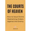The Courts of Heaven: How to Issue Divine Restraining Orders