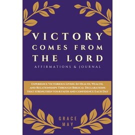 Victory Comes The Lord Affirmations & Journal: Experience Victorious Living In Health, Wealth, and Relationships Through Biblical Declarations That Strengthen Your Faith and Confidence Each Day
