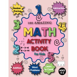 120 Amazing Math Activity Book for kids Ages 4-6: Addition, Subtraction, Learn to Count, Number Tracing, Word Problems, and More... Kindergarten Math Activity Book