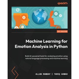 Machine Learning for Emotion Analysis in Python: Build AI-powered tools for analyzing emotion using natural language processing and machine learning